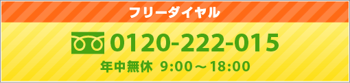 フリーダイヤル 0120-222-015 年中無休 9:00~18:00